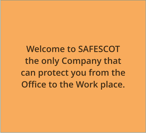 Welcome to SAFESCOT the only Company that can protect you from the Office to the Work place.